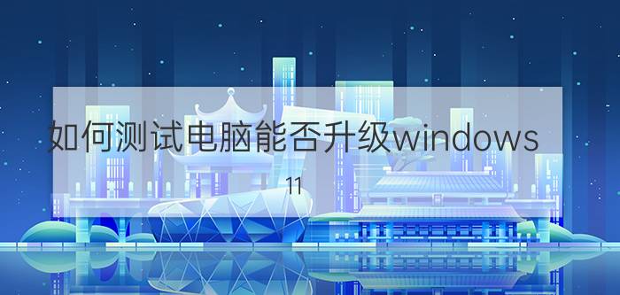 如何测试电脑能否升级windows 11 正版win10升级不了win11？